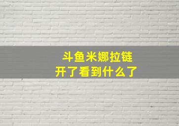 斗鱼米娜拉链开了看到什么了