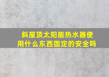 斜屋顶太阳能热水器使用什么东西固定的安全吗