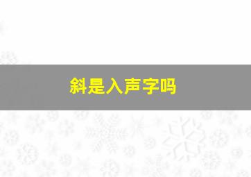 斜是入声字吗