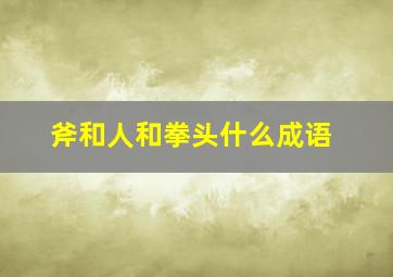 斧和人和拳头什么成语