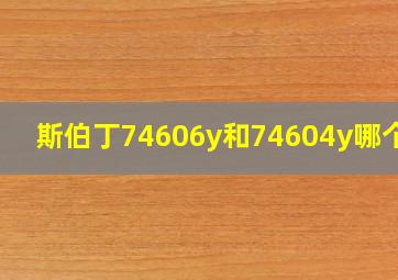 斯伯丁74606y和74604y哪个好