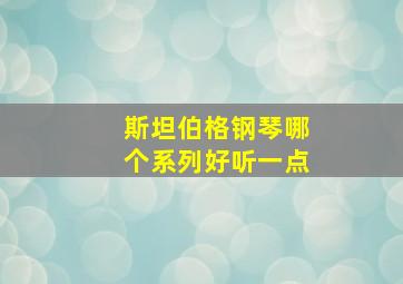 斯坦伯格钢琴哪个系列好听一点