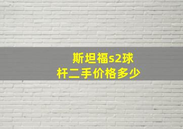 斯坦福s2球杆二手价格多少