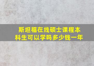 斯坦福在线硕士课程本科生可以学吗多少钱一年