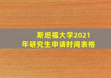 斯坦福大学2021年研究生申请时间表格