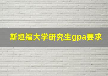 斯坦福大学研究生gpa要求