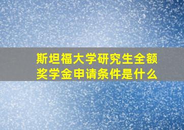 斯坦福大学研究生全额奖学金申请条件是什么