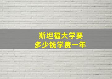 斯坦福大学要多少钱学费一年