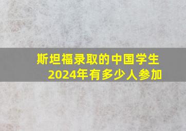 斯坦福录取的中国学生2024年有多少人参加