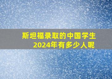 斯坦福录取的中国学生2024年有多少人呢