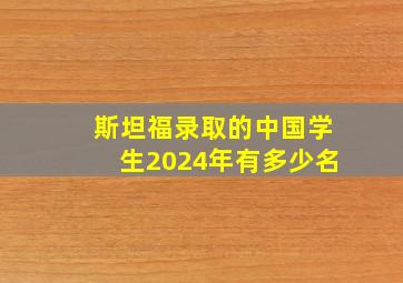 斯坦福录取的中国学生2024年有多少名