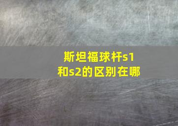 斯坦福球杆s1和s2的区别在哪