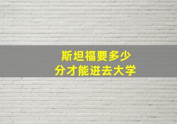 斯坦福要多少分才能进去大学