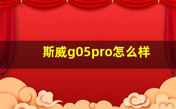 斯威g05pro怎么样