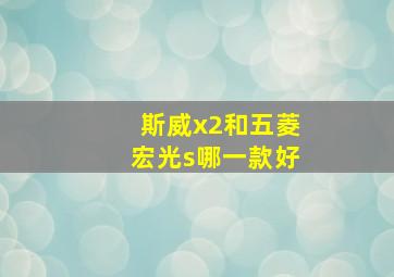 斯威x2和五菱宏光s哪一款好