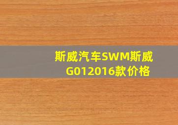 斯威汽车SWM斯威G012016款价格