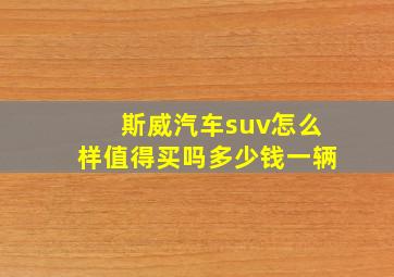 斯威汽车suv怎么样值得买吗多少钱一辆