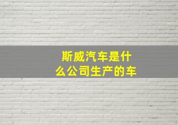 斯威汽车是什么公司生产的车