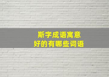 斯字成语寓意好的有哪些词语