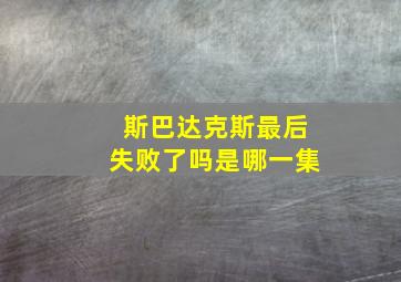 斯巴达克斯最后失败了吗是哪一集