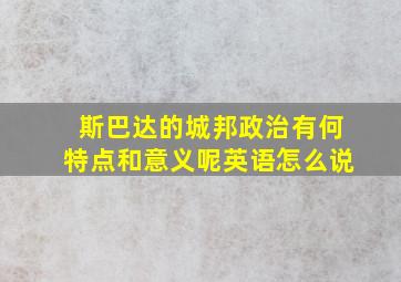 斯巴达的城邦政治有何特点和意义呢英语怎么说