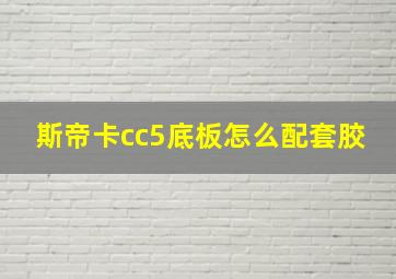 斯帝卡cc5底板怎么配套胶