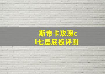 斯帝卡玫瑰cl七层底板评测