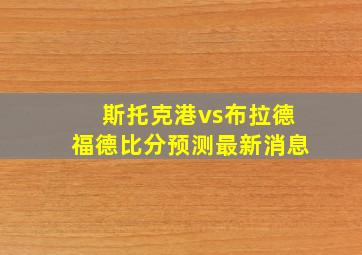 斯托克港vs布拉德福德比分预测最新消息