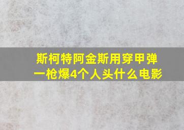 斯柯特阿金斯用穿甲弹一枪爆4个人头什么电影