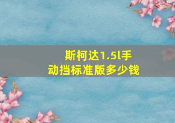 斯柯达1.5l手动挡标准版多少钱