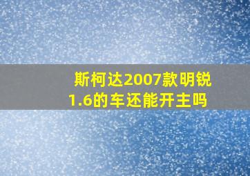 斯柯达2007款明锐1.6的车还能开主吗