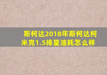 斯柯达2018年斯柯达柯米克1.5排量油耗怎么样