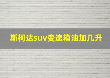 斯柯达suv变速箱油加几升