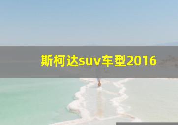 斯柯达suv车型2016