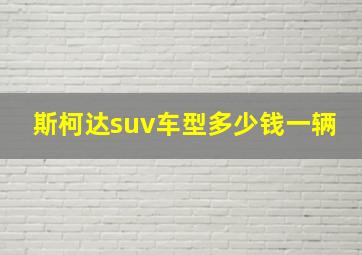 斯柯达suv车型多少钱一辆