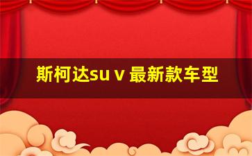 斯柯达suⅴ最新款车型