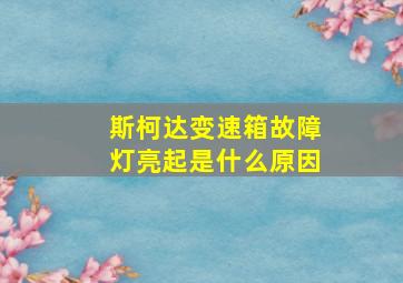 斯柯达变速箱故障灯亮起是什么原因