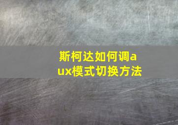 斯柯达如何调aux模式切换方法