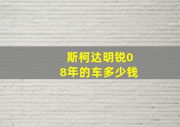 斯柯达明锐08年的车多少钱