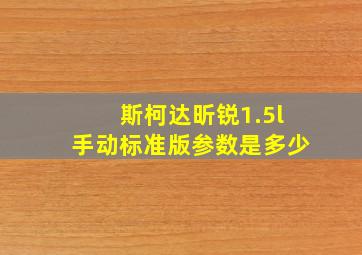 斯柯达昕锐1.5l手动标准版参数是多少