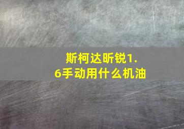 斯柯达昕锐1.6手动用什么机油