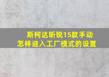 斯柯达昕锐15款手动怎样进入工厂模式的设置