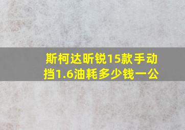 斯柯达昕锐15款手动挡1.6油耗多少钱一公