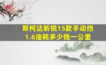 斯柯达昕锐15款手动挡1.6油耗多少钱一公里