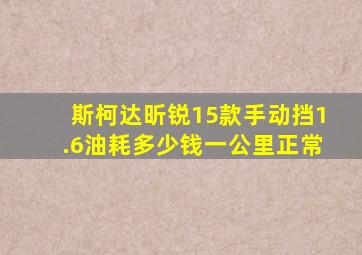 斯柯达昕锐15款手动挡1.6油耗多少钱一公里正常