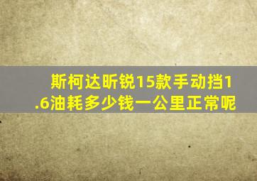 斯柯达昕锐15款手动挡1.6油耗多少钱一公里正常呢