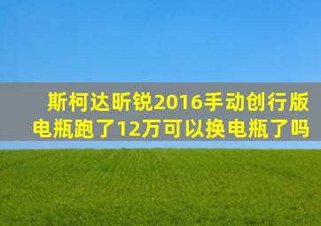 斯柯达昕锐2016手动创行版电瓶跑了12万可以换电瓶了吗