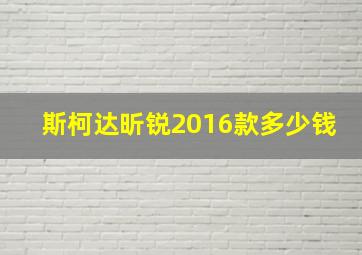 斯柯达昕锐2016款多少钱