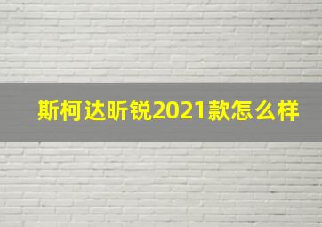 斯柯达昕锐2021款怎么样