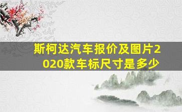 斯柯达汽车报价及图片2020款车标尺寸是多少